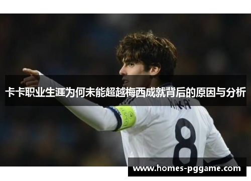 卡卡职业生涯为何未能超越梅西成就背后的原因与分析