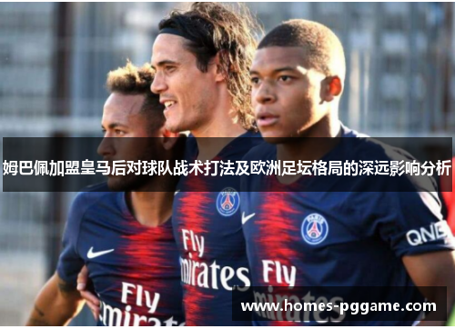 姆巴佩加盟皇马后对球队战术打法及欧洲足坛格局的深远影响分析