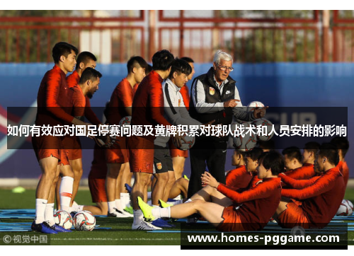 如何有效应对国足停赛问题及黄牌积累对球队战术和人员安排的影响