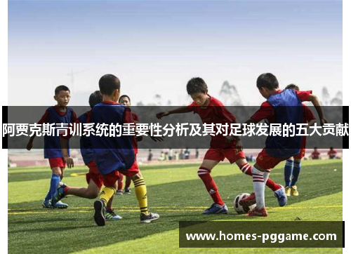 阿贾克斯青训系统的重要性分析及其对足球发展的五大贡献
