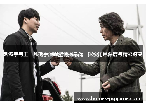 刘诚宇与王一凡携手演绎激情揭幕战，探索角色深度与精彩对决