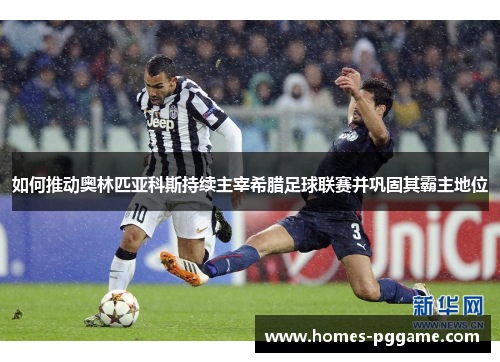 如何推动奥林匹亚科斯持续主宰希腊足球联赛并巩固其霸主地位