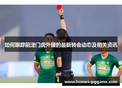 如何跟踪前津门虎外援的最新转会动态及相关资讯