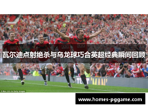瓦尔迪点射绝杀与乌龙球巧合英超经典瞬间回顾
