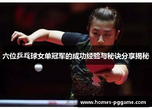 六位乒乓球女单冠军的成功经验与秘诀分享揭秘