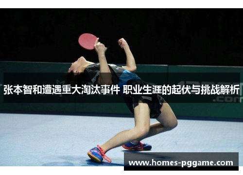 张本智和遭遇重大淘汰事件 职业生涯的起伏与挑战解析