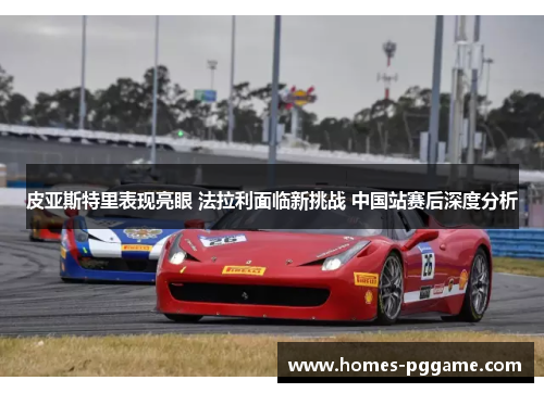皮亚斯特里表现亮眼 法拉利面临新挑战 中国站赛后深度分析