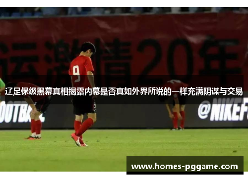 辽足保级黑幕真相揭露内幕是否真如外界所说的一样充满阴谋与交易