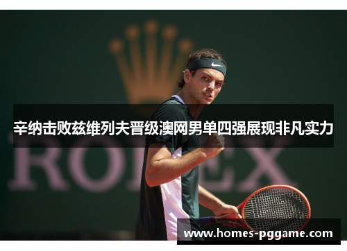 辛纳击败兹维列夫晋级澳网男单四强展现非凡实力