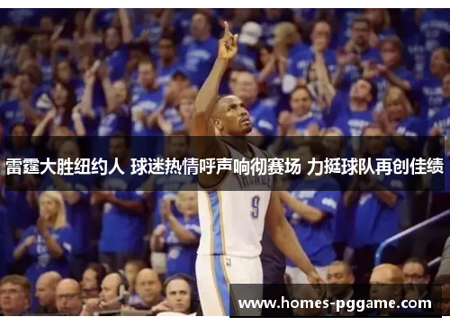 雷霆大胜纽约人 球迷热情呼声响彻赛场 力挺球队再创佳绩
