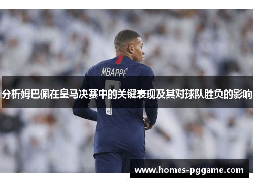 分析姆巴佩在皇马决赛中的关键表现及其对球队胜负的影响