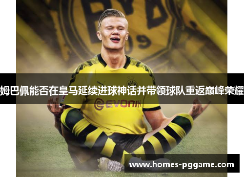 姆巴佩能否在皇马延续进球神话并带领球队重返巅峰荣耀