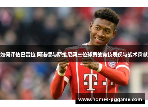 如何评估巴雷拉 阿诺德与萨维尼奥三位球员的竞技表现与战术贡献