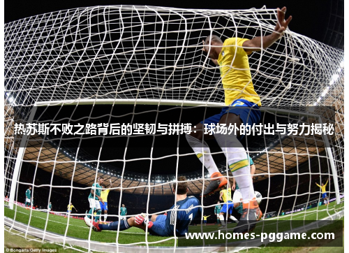 热苏斯不败之路背后的坚韧与拼搏：球场外的付出与努力揭秘