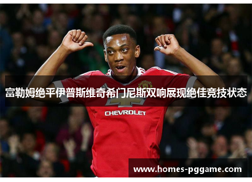 富勒姆绝平伊普斯维奇希门尼斯双响展现绝佳竞技状态 富勒姆绝平伊普斯维奇希门尼斯双响展现绝佳竞技状态