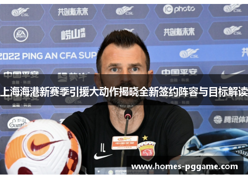 上海海港新赛季引援大动作揭晓全新签约阵容与目标解读