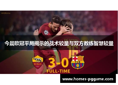 今晨欧冠平局揭示的战术较量与双方教练智慧较量