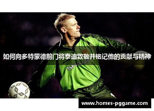 如何向多特蒙德前门将泰迪致敬并铭记他的贡献与精神 如何向多特蒙德前门将泰迪致敬并铭记他的贡献与精神