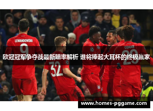 欧冠冠军争夺战最新赔率解析 谁将捧起大耳杯的终极赢家 欧冠冠军争夺战最新赔率解析 谁将捧起大耳杯的终极赢家