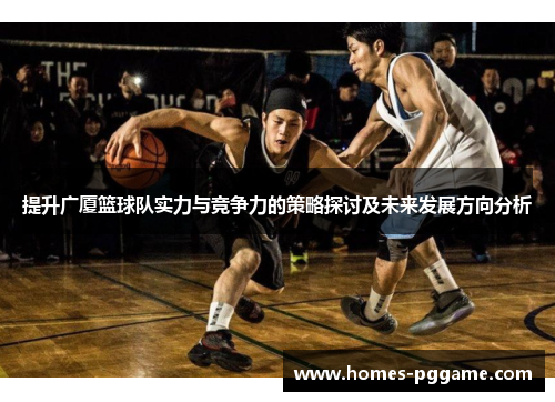 提升广厦篮球队实力与竞争力的策略探讨及未来发展方向分析 提升广厦篮球队实力与竞争力的策略探讨及未来发展方向分析