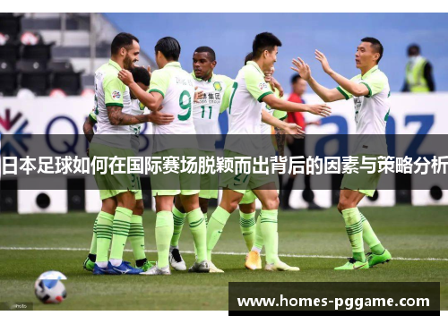 日本足球如何在国际赛场脱颖而出背后的因素与策略分析