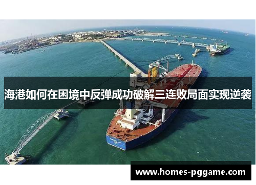 海港如何在困境中反弹成功破解三连败局面实现逆袭