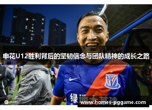 申花U12胜利背后的坚韧信念与团队精神的成长之路
