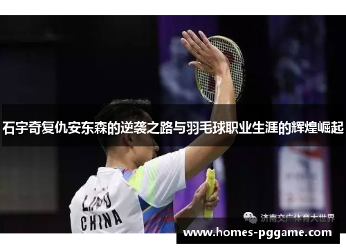 石宇奇复仇安东森的逆袭之路与羽毛球职业生涯的辉煌崛起 石宇奇复仇安东森的逆袭之路与羽毛球职业生涯的辉煌崛起