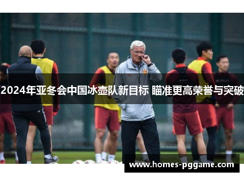 2024年亚冬会中国冰壶队新目标 瞄准更高荣誉与突破 2024年亚冬会中国冰壶队新目标 瞄准更高荣誉与突破