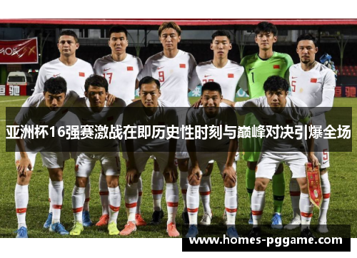 亚洲杯16强赛激战在即历史性时刻与巅峰对决引爆全场 亚洲杯16强赛激战在即历史性时刻与巅峰对决引爆全场