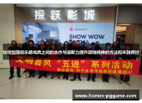 如何加强俱乐部成员之间的合作与凝聚力提升团结精神的方法和实践探讨 如何加强俱乐部成员之间的合作与凝聚力提升团结精神的方法和实践探讨