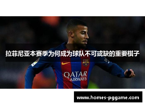 拉菲尼亚本赛季为何成为球队不可或缺的重要棋子 拉菲尼亚本赛季为何成为球队不可或缺的重要棋子