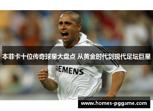 本菲卡十位传奇球星大盘点 从黄金时代到现代足坛巨星