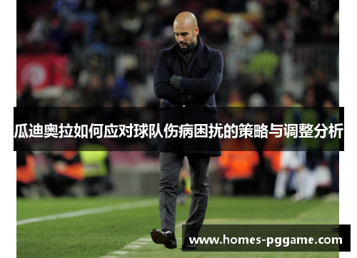 瓜迪奥拉如何应对球队伤病困扰的策略与调整分析
