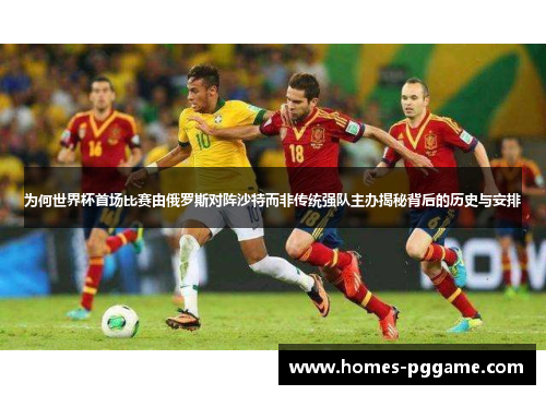 为何世界杯首场比赛由俄罗斯对阵沙特而非传统强队主办揭秘背后的历史与安排