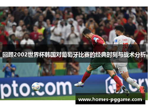 回顾2002世界杯韩国对葡萄牙比赛的经典时刻与战术分析