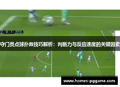 守门员点球扑救技巧解析:判断力与反应速度的关键因素 守门员点球扑救技巧解析:判断力与反应速度的关键因素