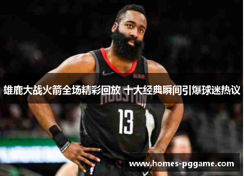 雄鹿大战火箭全场精彩回放 十大经典瞬间引爆球迷热议