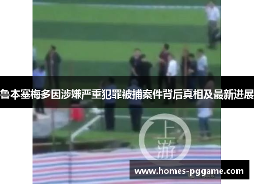 鲁本塞梅多因涉嫌严重犯罪被捕案件背后真相及最新进展 鲁本塞梅多因涉嫌严重犯罪被捕案件背后真相及最新进展