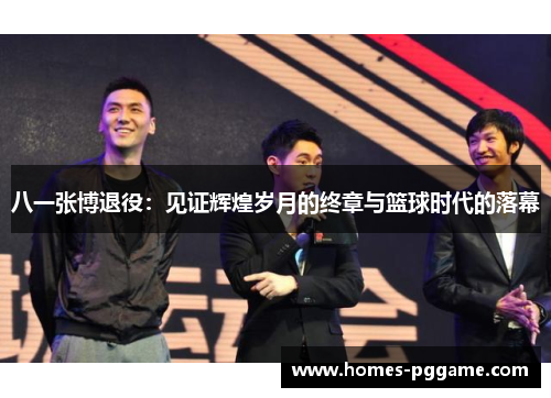 八一张博退役:见证辉煌岁月的终章与篮球时代的落幕 八一张博退役:见证辉煌岁月的终章与篮球时代的落幕