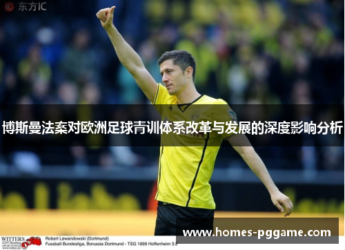 博斯曼法案对欧洲足球青训体系改革与发展的深度影响分析 博斯曼法案对欧洲足球青训体系改革与发展的深度影响分析
