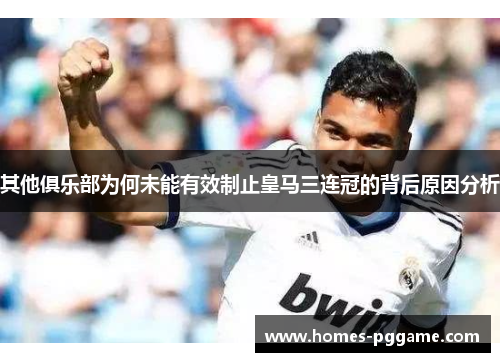 其他俱乐部为何未能有效制止皇马三连冠的背后原因分析
