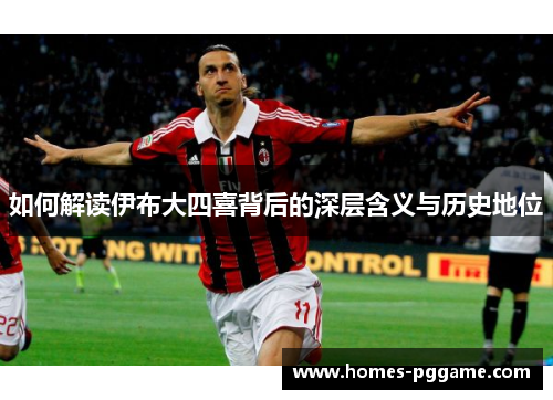 如何解读伊布大四喜背后的深层含义与历史地位