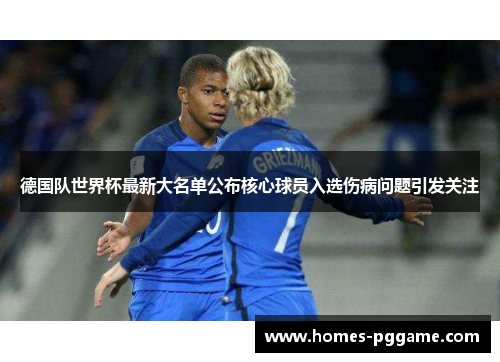 德国队世界杯最新大名单公布核心球员入选伤病问题引发关注 德国队世界杯最新大名单公布核心球员入选伤病问题引发关注