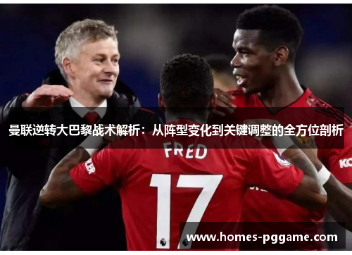 曼联逆转大巴黎战术解析:从阵型变化到关键调整的全方位剖析 曼联逆转大巴黎战术解析:从阵型变化到关键调整的全方位剖析