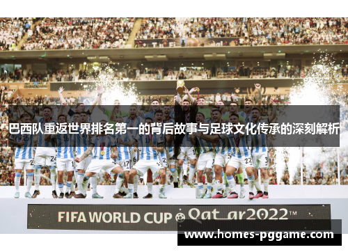 巴西队重返世界排名第一的背后故事与足球文化传承的深刻解析