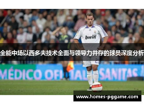 全能中场以西多夫技术全面与领导力并存的球员深度分析