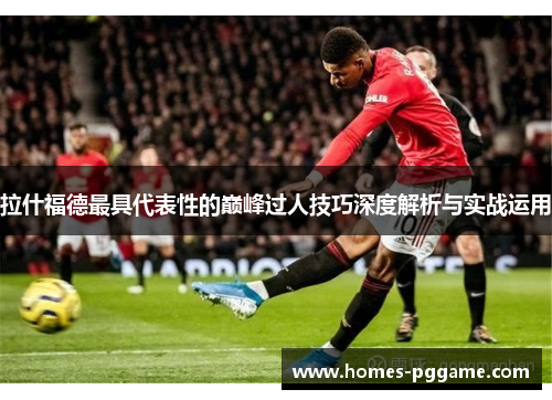 拉什福德最具代表性的巅峰过人技巧深度解析与实战运用