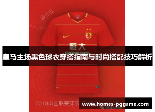 皇马主场黑色球衣穿搭指南与时尚搭配技巧解析 皇马主场黑色球衣穿搭指南与时尚搭配技巧解析