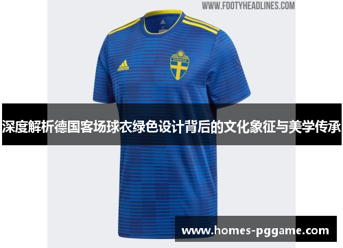 深度解析德国客场球衣绿色设计背后的文化象征与美学传承 深度解析德国客场球衣绿色设计背后的文化象征与美学传承